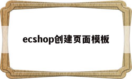 ecshop创建页面模板的简单介绍