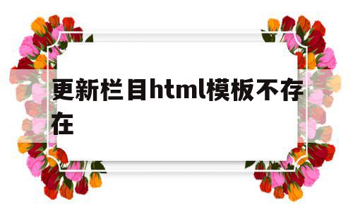 更新栏目html模板不存在(更改html代码后网页不更新),更新栏目html模板不存在,文章,模板,html,第1张 更新栏目html模板不存在(更改html代码后网页不更新),更新栏目html模板不存在(更改html代码后网页不更新),更新栏目html模板不存在,文章,模板,html,第1张