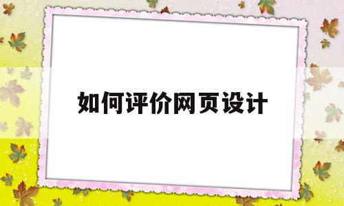 如何评价网页设计(如何评价网页设计优缺点),如何评价网页设计,信息,排名,关键词,第1张 如何评价网页设计(如何评价网页设计优缺点),如何评价网页设计(如何评价网页设计优缺点),如何评价网页设计,信息,排名,关键词,第1张