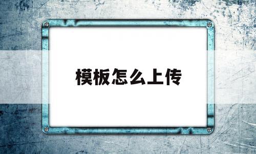 模板怎么上传(模板怎么上传文件),模板怎么上传,信息,视频,账号,第1张 模板怎么上传(模板怎么上传文件),模板怎么上传(模板怎么上传文件),模板怎么上传,信息,视频,账号,第1张