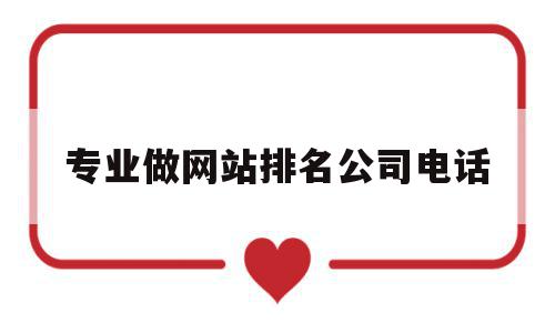 专业做网站排名公司电话的简单介绍,专业做网站排名公司电话的简单介绍,专业做网站排名公司电话,信息,百度,营销,第1张