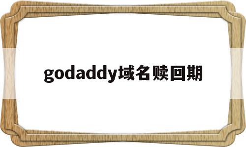 godaddy域名赎回期(域名过了赎回期后多久能重新注册),godaddy域名赎回期(域名过了赎回期后多久能重新注册),godaddy域名赎回期,信息,域名注册,域名注册信息,第1张