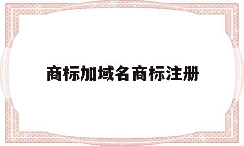 商标加域名商标注册(商标注册网站域名加com),商标加域名商标注册,信息,html,域名注册,第1张 商标加域名商标注册(商标注册网站域名加com),商标加域名商标注册(商标注册网站域名加com),商标加域名商标注册,信息,html,域名注册,第1张