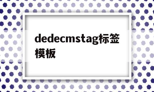 包含dedecmstag标签模板的词条,dedecmstag标签模板,信息,文章,模板,第1张 包含dedecmstag标签模板的词条,包含dedecmstag标签模板的词条,dedecmstag标签模板,信息,文章,模板,第1张
