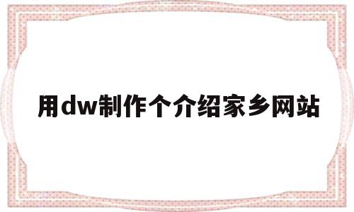 用dw制作个介绍家乡网站(dw制作家乡网页的步骤教程),用dw制作个介绍家乡网站(dw制作家乡网页的步骤教程),用dw制作个介绍家乡网站,模板,浏览器,html,第1张