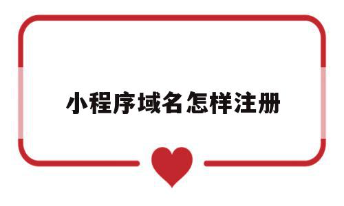 小程序域名怎样注册(小程序的域名需要备案吗),小程序域名怎样注册,免费,第三方,小程序,第1张 小程序域名怎样注册(小程序的域名需要备案吗),小程序域名怎样注册(小程序的域名需要备案吗),小程序域名怎样注册,免费,第三方,小程序,第1张