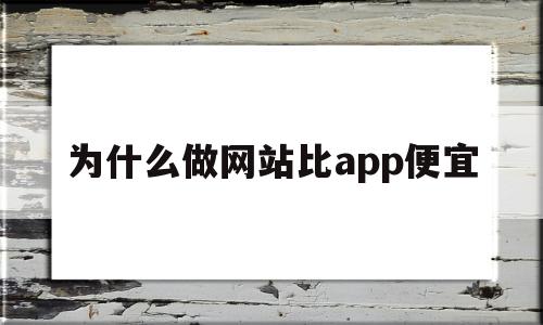 关于为什么做网站比app便宜的信息,为什么做网站比app便宜,信息,百度,微信,第1张 关于为什么做网站比app便宜的信息,关于为什么做网站比app便宜的信息,为什么做网站比app便宜,信息,百度,微信,第1张