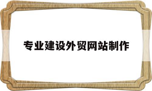 专业建设外贸网站制作(外贸网站建设是做什么的),专业建设外贸网站制作,文章,视频,账号,第1张 专业建设外贸网站制作(外贸网站建设是做什么的),专业建设外贸网站制作(外贸网站建设是做什么的),专业建设外贸网站制作,文章,视频,账号,第1张