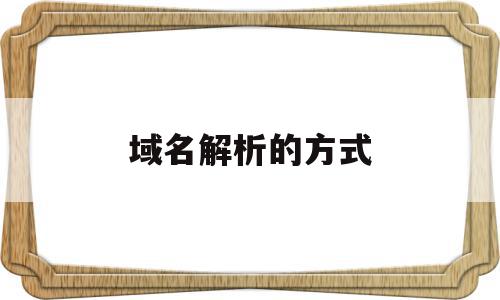 域名解析的方式(域名解析的方式有几种),域名解析的方式(域名解析的方式有几种),域名解析的方式,域名查询,有哪些域名,第1张