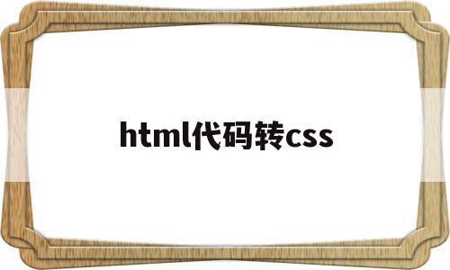 html代码转css(怎么把html改成css),html代码转css,信息,文章,视频,第1张 html代码转css(怎么把html改成css),html代码转css(怎么把html改成css),html代码转css,信息,文章,视频,第1张