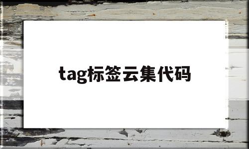 tag标签云集代码(云标签怎么设置数据库),tag标签云集代码,信息,微信,浏览器,第1张 tag标签云集代码(云标签怎么设置数据库),tag标签云集代码(云标签怎么设置数据库),tag标签云集代码,信息,微信,浏览器,第1张