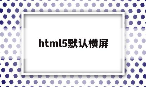 html5默认横屏(h5页面强制横屏显示),html5默认横屏(h5页面强制横屏显示),html5默认横屏,视频,浏览器,html,第1张