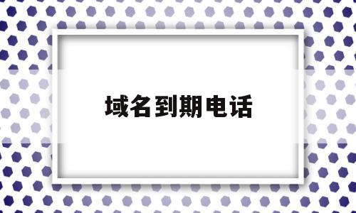 域名到期电话(域名到期后多久释放),域名到期电话(域名到期后多久释放),域名到期电话,信息,第三方,域名注册,第1张