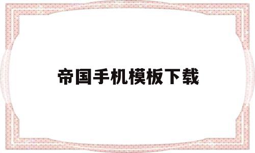 帝国手机模板下载(帝国手机模板下载安装),帝国手机模板下载,视频,百度,模板,第1张 帝国手机模板下载(帝国手机模板下载安装),帝国手机模板下载(帝国手机模板下载安装),帝国手机模板下载,视频,百度,模板,第1张