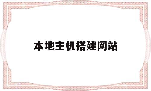本地主机搭建网站(本地主机搭建服务器),本地主机搭建网站,信息,视频,模板,第1张 本地主机搭建网站(本地主机搭建服务器),本地主机搭建网站(本地主机搭建服务器),本地主机搭建网站,信息,视频,模板,第1张