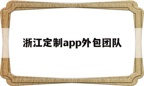浙江定制app外包团队(浙江定制app外包团队有哪些),浙江定制app外包团队,信息,APP,科技,第1张 浙江定制app外包团队(浙江定制app外包团队有哪些),浙江定制app外包团队(浙江定制app外包团队有哪些),浙江定制app外包团队,信息,APP,科技,第1张