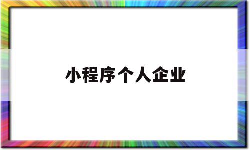 小程序个人企业(小程序个人版和企业版的区别),小程序个人企业,信息,账号,微信,第1张 小程序个人企业(小程序个人版和企业版的区别),小程序个人企业(小程序个人版和企业版的区别),小程序个人企业,信息,账号,微信,第1张