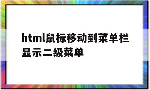 关于html鼠标移动到菜单栏显示二级菜单的信息,关于html鼠标移动到菜单栏显示二级菜单的信息,html鼠标移动到菜单栏显示二级菜单,信息,模板,浏览器,第1张