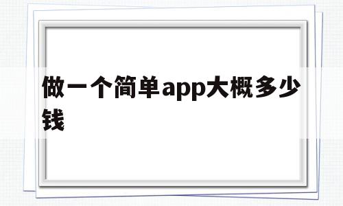 做一个简单app大概多少钱(做一个简单app大概多少钱人民币),做一个简单app大概多少钱(做一个简单app大概多少钱人民币),做一个简单app大概多少钱,信息,微信,模板,第1张