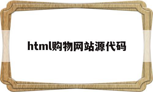 html购物网站源代码(基于html的购物网站源码),html购物网站源代码(基于html的购物网站源码),html购物网站源代码,源码,模板,浏览器,第1张