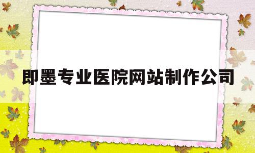 即墨专业医院网站制作公司的简单介绍,即墨专业医院网站制作公司的简单介绍,即墨专业医院网站制作公司,信息,文章,账号,第1张