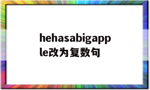 hehasabigapple改为复数句(he has a nice pen 改为复数句)