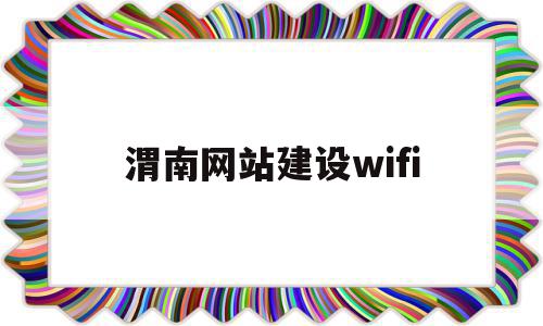 渭南网站建设wifi(渭南网站建设方案详细地址)
