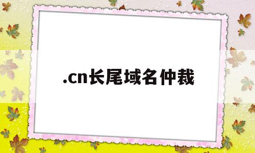 关于.cn长尾域名仲裁的信息,关于.cn长尾域名仲裁的信息,.cn长尾域名仲裁,信息,百度,域名注册,第1张