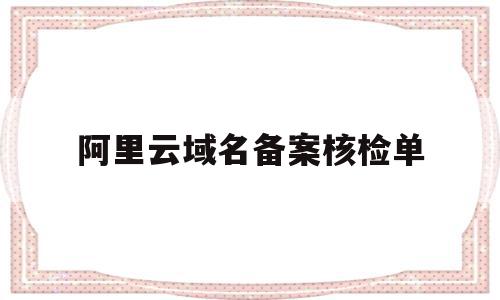 阿里云域名备案核检单(阿里云域名备案管局审核要多久),阿里云域名备案核检单,账号,模板,浏览器,第1张 阿里云域名备案核检单(阿里云域名备案管局审核要多久),阿里云域名备案核检单(阿里云域名备案管局审核要多久),阿里云域名备案核检单,账号,模板,浏览器,第1张