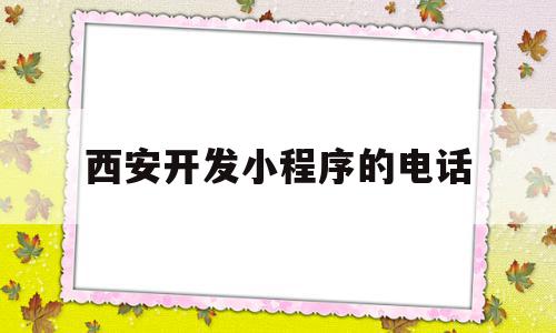 西安开发小程序的电话(西安小程序开发公司哪家好),西安开发小程序的电话,微信,小程序,微信小程序,第1张 西安开发小程序的电话(西安小程序开发公司哪家好),西安开发小程序的电话(西安小程序开发公司哪家好),西安开发小程序的电话,微信,小程序,微信小程序,第1张