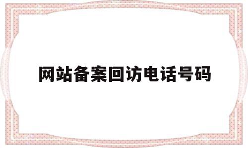 网站备案回访电话号码(网站备案回复电话095187),网站备案回访电话号码(网站备案回复电话095187),网站备案回访电话号码,信息,百度,微信,第1张
