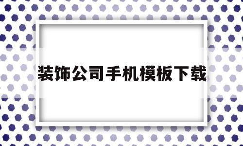 装饰公司手机模板下载的简单介绍,装饰公司手机模板下载的简单介绍,装饰公司手机模板下载,源码,模板,模板下载,第1张
