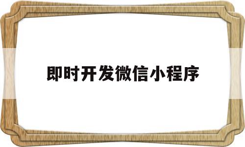 即时开发微信小程序(即时开发微信小程序的软件),即时开发微信小程序(即时开发微信小程序的软件),即时开发微信小程序,信息,文章,百度,第1张