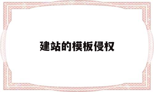建站的模板侵权(建站的模板侵权案例),建站的模板侵权(建站的模板侵权案例),建站的模板侵权,信息,模板,营销,第1张