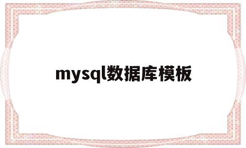 mysql数据库模板(mysql 数据库的数据模型是 ),mysql数据库模板(mysql 数据库的数据模型是 ),mysql数据库模板,信息,文章,模板,第1张