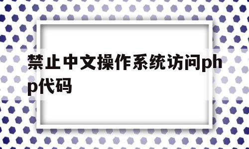 禁止中文操作系统访问php代码(禁止中文操作系统访问php代码错误),禁止中文操作系统访问php代码(禁止中文操作系统访问php代码错误),禁止中文操作系统访问php代码,浏览器,跳转,第1张