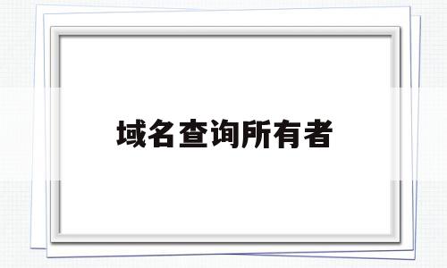 域名查询所有者(查询域名所有人的信息可以用什么协议),域名查询所有者(查询域名所有人的信息可以用什么协议),域名查询所有者,信息,百度,第三方,第1张