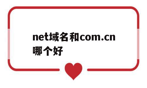 net域名和com.cn哪个好(com cn net的域名区别),net域名和com.cn哪个好(com cn net的域名区别),net域名和com.cn哪个好,投资,关键词,域名注册,第1张