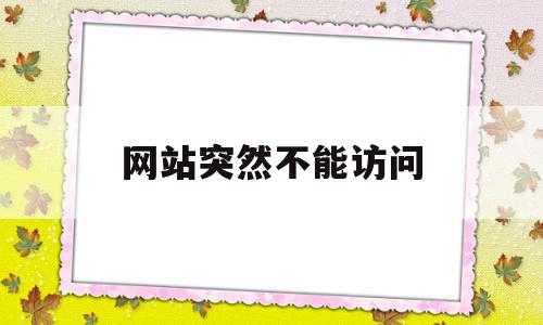 网站突然不能访问(网站突然不能访问怎么解决),网站突然不能访问,信息,浏览器,网站突然打不开,第1张 网站突然不能访问(网站突然不能访问怎么解决),网站突然不能访问(网站突然不能访问怎么解决),网站突然不能访问,信息,浏览器,网站突然打不开,第1张