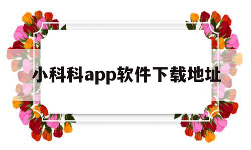 小科科app软件下载地址的简单介绍,小科科app软件下载地址的简单介绍,小科科app软件下载地址,视频,APP,浏览器,第1张