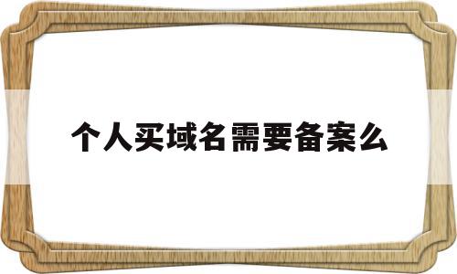 个人买域名需要备案么(个人域名需要公安备案吗),个人买域名需要备案么(个人域名需要公安备案吗),个人买域名需要备案么,信息,投资,虚拟主机,第1张