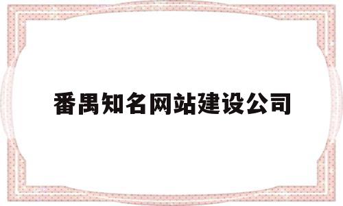 包含番禺知名网站建设公司的词条,包含番禺知名网站建设公司的词条,番禺知名网站建设公司,信息,APP,科技,第1张