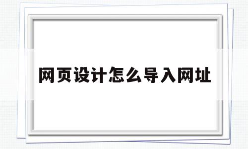 网页设计怎么导入网址(设计的网页怎么弄到浏览器里看),网页设计怎么导入网址(设计的网页怎么弄到浏览器里看),网页设计怎么导入网址,信息,浏览器,html,第1张