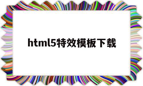 html5特效模板下载的简单介绍,html5特效模板下载的简单介绍,html5特效模板下载,文章,视频,源码,第1张