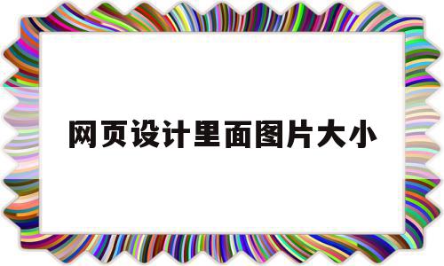 网页设计里面图片大小(网页设计图片大小怎么调),网页设计里面图片大小(网页设计图片大小怎么调),网页设计里面图片大小,浏览器,html,自适应,第1张