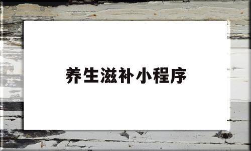 养生滋补小程序(养生滋补小程序怎么做),养生滋补小程序(养生滋补小程序怎么做),养生滋补小程序,信息,文章,视频,第1张
