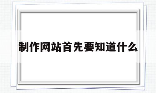 制作网站首先要知道什么(制作网站首先要知道什么问题),制作网站首先要知道什么(制作网站首先要知道什么问题),制作网站首先要知道什么,文章,视频,模板,第1张