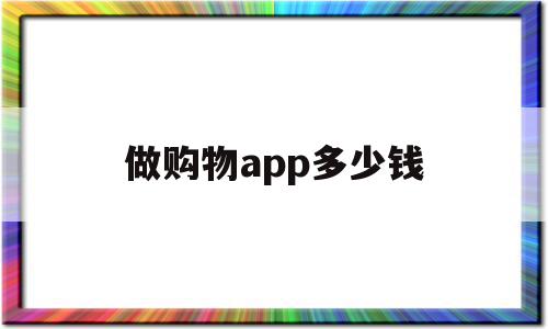 做购物app多少钱(做个app买东西要多少钱),做购物app多少钱,APP,app,安卓,第1张 做购物app多少钱(做个app买东西要多少钱),做购物app多少钱(做个app买东西要多少钱),做购物app多少钱,APP,app,安卓,第1张