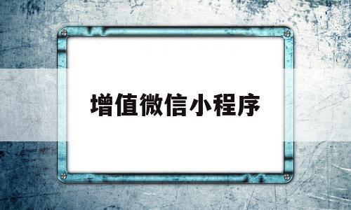 增值微信小程序(增值微信小程序有哪些),增值微信小程序(增值微信小程序有哪些),增值微信小程序,微信,引流,第三方,第1张