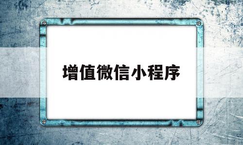 增值微信小程序(增值微信小程序有哪些)